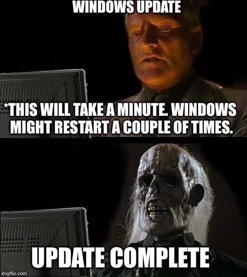 If this is a minute, then what’s a hour? |  WINDOWS UPDATE; *THIS WILL TAKE A MINUTE. WINDOWS MIGHT RESTART A COUPLE OF TIMES. UPDATE COMPLETE | image tagged in memes,ill just wait here | made w/ Imgflip meme maker