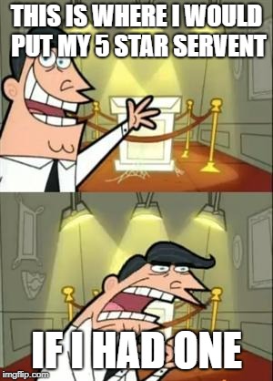 This Is Where I'd Put My Trophy If I Had One | THIS IS WHERE I WOULD PUT MY 5 STAR SERVENT; IF I HAD ONE | image tagged in memes,this is where i'd put my trophy if i had one | made w/ Imgflip meme maker