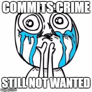 Crying Troll Face | COMMITS CRIME; STILL NOT WANTED | image tagged in crying troll face | made w/ Imgflip meme maker