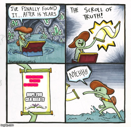 The Scroll Of Truth Meme | THIS BELONGS TO HUGH  RE STUPIDO; HOPE YOU CAN READ IT | image tagged in memes,the scroll of truth | made w/ Imgflip meme maker