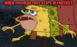 Spongegar Meme | WHEN YOU HEAR FOOT STEPS IN FORTNITE | image tagged in memes,spongegar | made w/ Imgflip meme maker