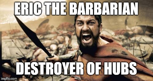 Sparta Leonidas Meme | ERIC THE BARBARIAN; DESTROYER OF HUBS | image tagged in memes,sparta leonidas | made w/ Imgflip meme maker