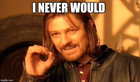 One Does Not Simply Meme | I NEVER WOULD | image tagged in memes,one does not simply | made w/ Imgflip meme maker