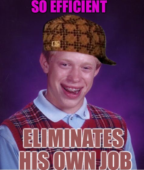 Out Of Work Bri | SO EFFICIENT; ELIMINATES HIS OWN JOB | image tagged in memes,bad luck brian,scumbag,work,you're fired,waste | made w/ Imgflip meme maker