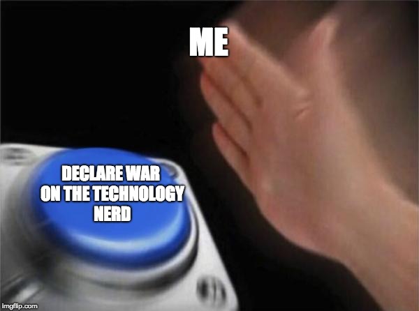 I DECLARE WAR ON THETECHNOLOGYNERD!!!!! | ME; DECLARE WAR ON THE TECHNOLOGY NERD | image tagged in memes,blank nut button,war | made w/ Imgflip meme maker