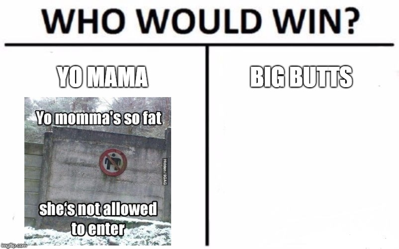 Who Would Win? Meme | YO MAMA; BIG BUTTS | image tagged in memes,who would win,big butts,yo mama | made w/ Imgflip meme maker