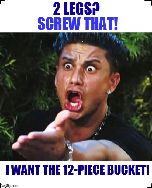 2 LEGS? SCREW THAT! I WANT THE 12-PIECE BUCKET! | made w/ Imgflip meme maker