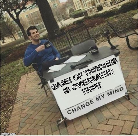 Change my mind | GAME OF THRONES IS OVERRATED TRIPE | image tagged in change my mind | made w/ Imgflip meme maker