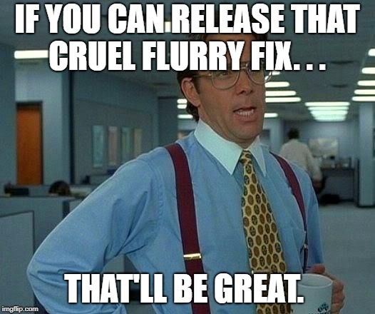 That Would Be Great Meme | IF YOU CAN RELEASE THAT CRUEL FLURRY FIX. . . THAT'LL BE GREAT. | image tagged in memes,that would be great | made w/ Imgflip meme maker