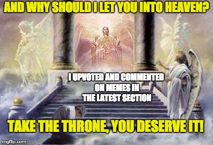 Mother Teresa has nothing on me! | AND WHY SHOULD I LET YOU INTO HEAVEN? I UPVOTED AND COMMENTED ON MEMES IN THE LATEST SECTION; TAKE THE THRONE, YOU DESERVE IT! | image tagged in memes,judgement,jesus christ,jesus talking to cool dude,latest | made w/ Imgflip meme maker