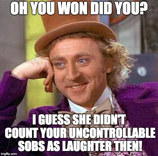 Creepy Condescending Wonka Meme | OH YOU WON DID YOU? I GUESS SHE DIDN'T COUNT YOUR UNCONTROLLABLE SOBS AS LAUGHTER THEN! | image tagged in memes,creepy condescending wonka | made w/ Imgflip meme maker