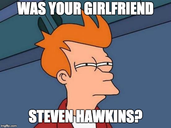 Futurama Fry Meme | WAS YOUR GIRLFRIEND STEVEN HAWKINS? | image tagged in memes,futurama fry | made w/ Imgflip meme maker