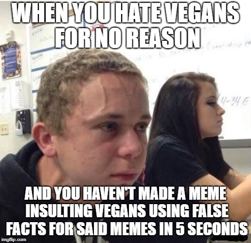 Kid Needs To Fart | WHEN YOU HATE VEGANS FOR NO REASON; AND YOU HAVEN'T MADE A MEME INSULTING VEGANS USING FALSE FACTS FOR SAID MEMES IN 5 SECONDS | image tagged in kid needs to fart | made w/ Imgflip meme maker