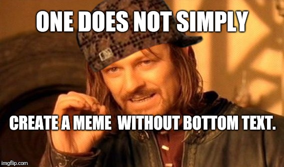 One Does Not Simply Meme | ONE DOES NOT SIMPLY; CREATE A MEME 
WITHOUT BOTTOM TEXT. | image tagged in memes,one does not simply,scumbag | made w/ Imgflip meme maker