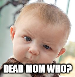 Skeptical Baby Meme | DEAD MOM WHO? | image tagged in memes,skeptical baby | made w/ Imgflip meme maker