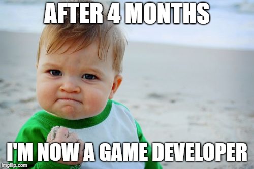 Success Kid Original Meme | AFTER 4 MONTHS; I'M NOW A GAME DEVELOPER | image tagged in memes,success kid original | made w/ Imgflip meme maker