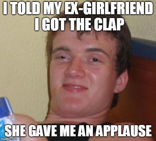 VD's are always funny | I TOLD MY EX-GIRLFRIEND I GOT THE CLAP; SHE GAVE ME AN APPLAUSE | image tagged in memes,10 guy,vanerial disease | made w/ Imgflip meme maker