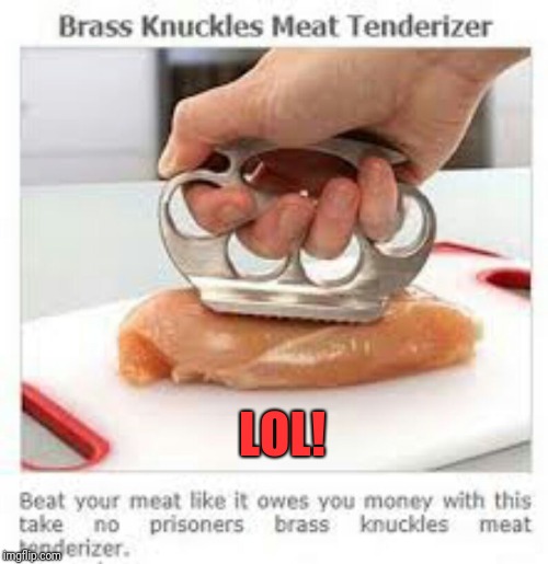 For tough meats | LOL! | image tagged in memes,funny,dank,beat your meat,brass knuckles | made w/ Imgflip meme maker
