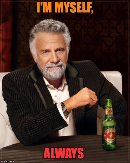 The Most Interesting Man In The World Meme | I'M MYSELF, ALWAYS | image tagged in memes,the most interesting man in the world | made w/ Imgflip meme maker