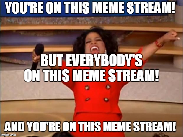Oprah You Get A | YOU'RE ON THIS MEME STREAM! BUT EVERYBODY'S ON THIS MEME STREAM! AND YOU'RE ON THIS MEME STREAM! | image tagged in memes,oprah you get a | made w/ Imgflip meme maker