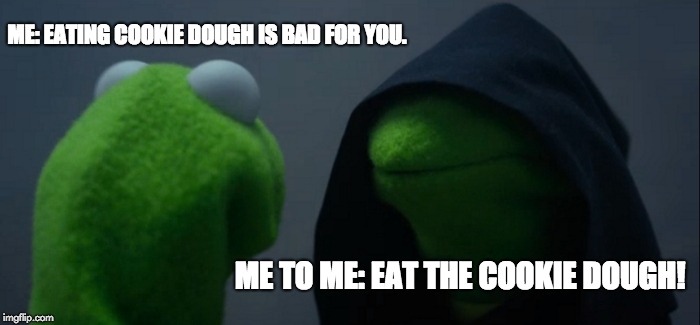 Evil Kermit Meme | ME: EATING COOKIE DOUGH IS BAD FOR YOU. ME TO ME: EAT THE COOKIE DOUGH! | image tagged in memes,evil kermit | made w/ Imgflip meme maker