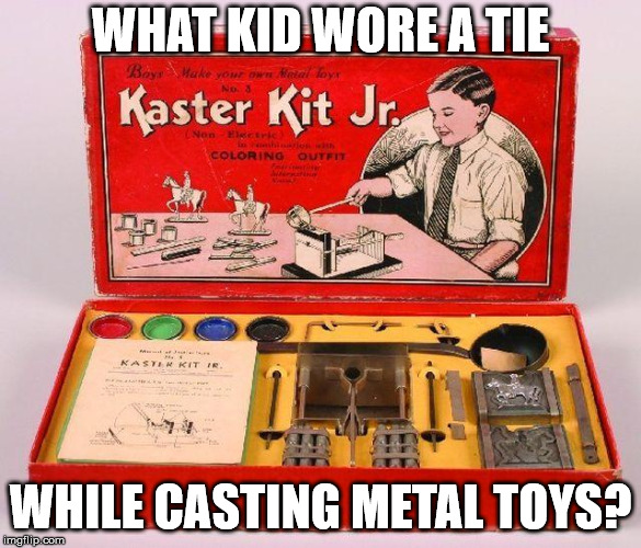 WHAT KID WORE A TIE; WHILE CASTING METAL TOYS? | image tagged in remember when | made w/ Imgflip meme maker