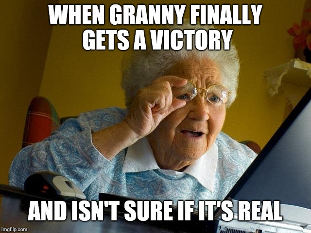 Grandma Finds The Internet Meme | WHEN GRANNY FINALLY GETS A VICTORY; AND ISN'T SURE IF IT'S REAL | image tagged in memes,grandma finds the internet | made w/ Imgflip meme maker