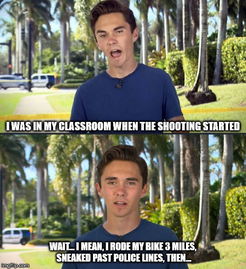 David Hogg: Liar | I WAS IN MY CLASSROOM WHEN THE SHOOTING STARTED; WAIT... I MEAN, I RODE MY BIKE 3 MILES, SNEAKED PAST POLICE LINES, THEN... | image tagged in david hogg,liar,soy boy | made w/ Imgflip meme maker