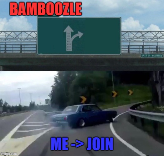 Left Exit 12 Off Ramp Meme | BAMBOOZLE; ME -> JOIN | image tagged in memes,left exit 12 off ramp | made w/ Imgflip meme maker
