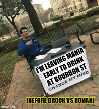 leaving wrestlemania early | I'M LEAVING MANIA EARLY TO DRINK AT BOURBON ST; (BEFORE BROCK VS ROMAN) | image tagged in change my mind,wrestling,wrestlemania,wwe | made w/ Imgflip meme maker