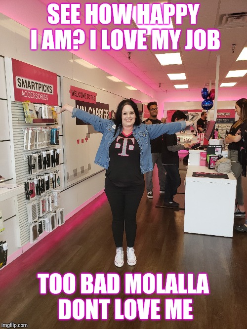 SEE HOW HAPPY I AM? I LOVE MY JOB; TOO BAD MOLALLA DONT LOVE ME | made w/ Imgflip meme maker