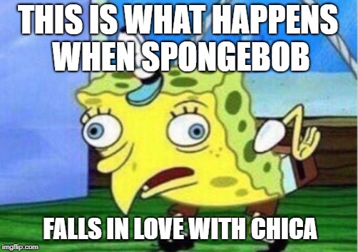 Mocking Spongebob Meme | THIS IS WHAT HAPPENS WHEN SPONGEBOB; FALLS IN LOVE WITH CHICA | image tagged in memes,mocking spongebob | made w/ Imgflip meme maker