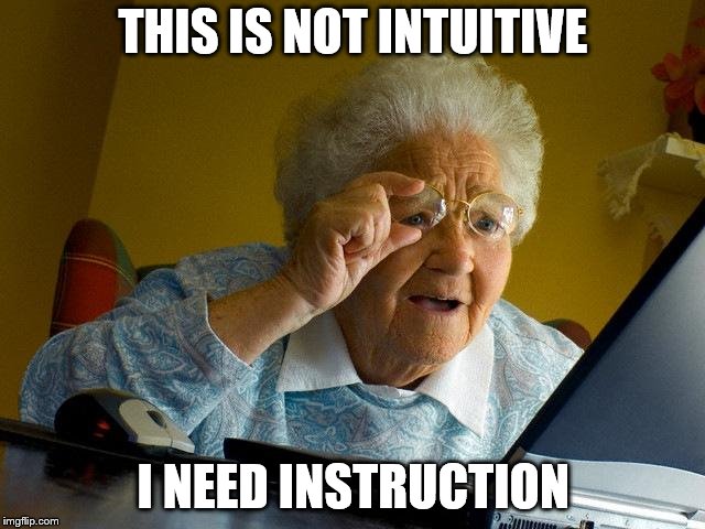 Grandma Finds The Internet | THIS IS NOT INTUITIVE; I NEED INSTRUCTION | image tagged in memes,grandma finds the internet | made w/ Imgflip meme maker