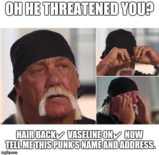 fire ass beat | OH HE THREATENED YOU? HAIR BACK✔  VASELINE ON✔
 NOW TELL ME THIS PUNK'S NAME AND ADDRESS. | image tagged in fire ass beat | made w/ Imgflip meme maker