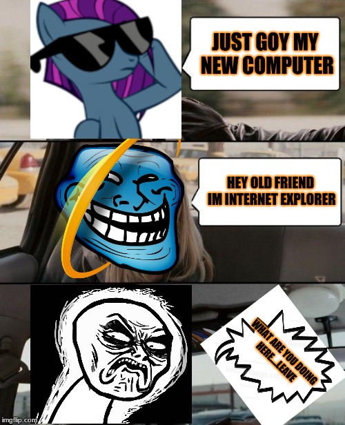 The Rock Driving Meme | JUST GOY MY NEW COMPUTER; HEY OLD FRIEND IM INTERNET EXPLORER; WHAT ARE YOU DOING HERE....LEAVE | image tagged in memes,the rock driving | made w/ Imgflip meme maker