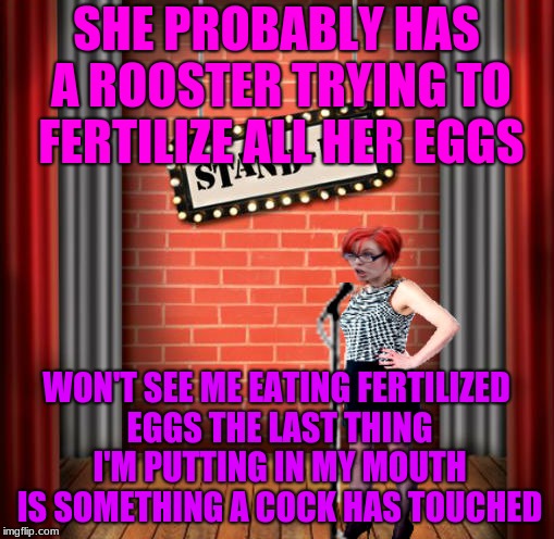 Stand and detrigger | SHE PROBABLY HAS A ROOSTER TRYING TO FERTILIZE ALL HER EGGS WON'T SEE ME EATING FERTILIZED EGGS THE LAST THING I'M PUTTING IN MY MOUTH IS SO | image tagged in stand and detrigger | made w/ Imgflip meme maker