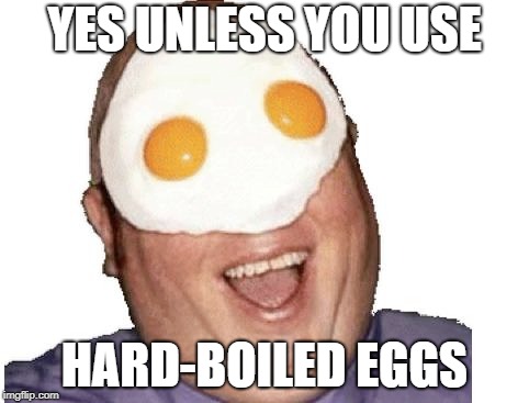 YES UNLESS YOU USE HARD-BOILED EGGS | made w/ Imgflip meme maker