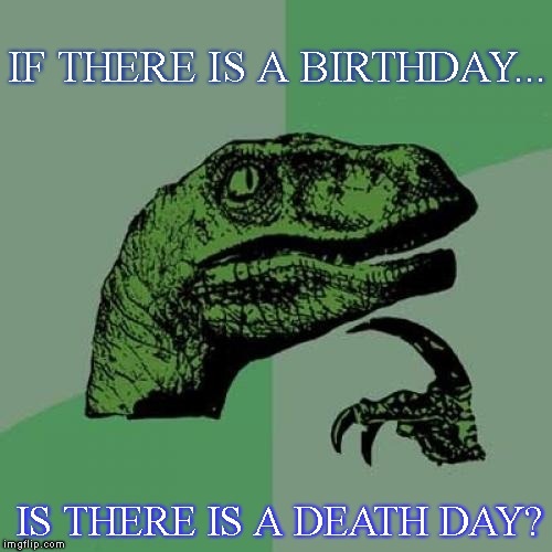 Philosoraptor | IF THERE IS A BIRTHDAY... IS THERE IS A DEATH DAY? | image tagged in memes,philosoraptor | made w/ Imgflip meme maker