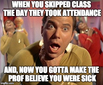 WHEN YOU SKIPPED CLASS THE DAY THEY TOOK ATTENDANCE; AND, NOW YOU GOTTA MAKE THE PROF BELIEVE YOU WERE SICK | image tagged in kirk choking | made w/ Imgflip meme maker