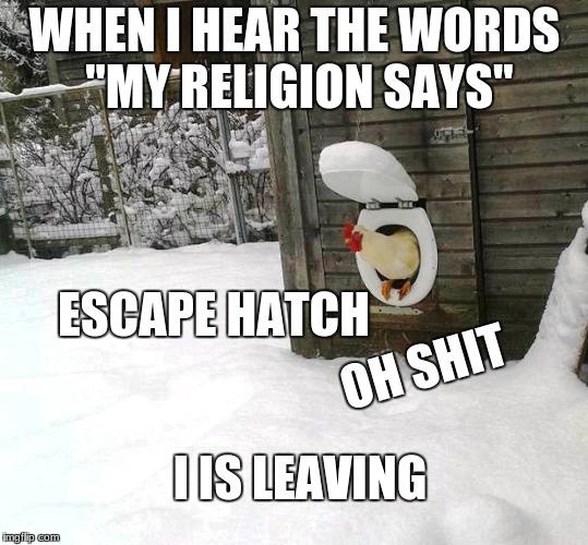 This is done in spirit of chicken week, not to belittle religious people so PLEASE  | WHEN I HEAR THE WORDS "MY RELIGION SAYS"; ESCAPE HATCH; OH SHIT; I IS LEAVING | image tagged in chicken shit,chicken week,religion | made w/ Imgflip meme maker
