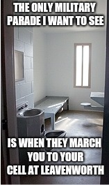 THE ONLY MILITARY PARADE I WANT TO SEE; IS WHEN THEY MARCH YOU TO YOUR CELL AT LEAVENWORTH | image tagged in donald trump you're fired | made w/ Imgflip meme maker
