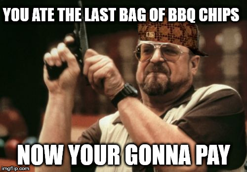 Am I The Only One Around Here Meme | YOU ATE THE LAST BAG OF BBQ CHIPS; NOW YOUR GONNA PAY | image tagged in memes,am i the only one around here,scumbag | made w/ Imgflip meme maker