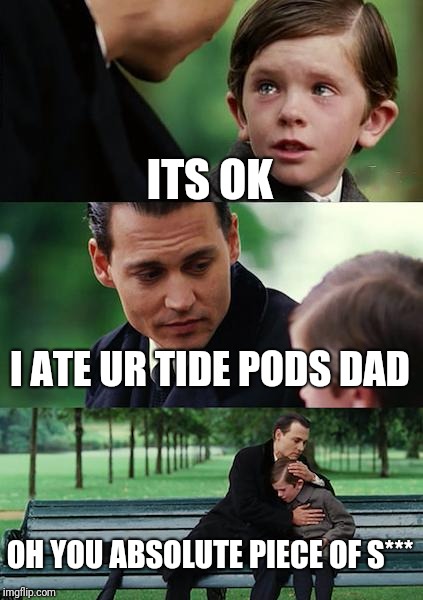 Finding Neverland | ITS OK; I ATE UR TIDE PODS DAD; OH YOU ABSOLUTE PIECE OF S*** | image tagged in memes,finding neverland | made w/ Imgflip meme maker