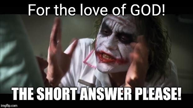 It was a simple question | For the love of GOD! THE SHORT ANSWER PLEASE! | image tagged in memes,and everybody loses their minds | made w/ Imgflip meme maker