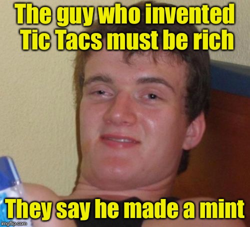 10 Guy | The guy who invented Tic Tacs must be rich; They say he made a mint | image tagged in memes,10 guy | made w/ Imgflip meme maker