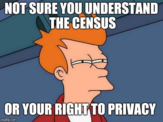 Futurama Fry Meme | NOT SURE YOU UNDERSTAND THE CENSUS OR YOUR RIGHT TO PRIVACY | image tagged in memes,futurama fry | made w/ Imgflip meme maker