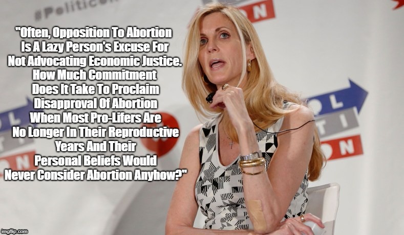 "Often, Opposition To Abortion Is A Lazy Person's Excuse For Not Advocating Economic Justice" | "Often, Opposition To Abortion Is A Lazy Person's Excuse For Not Advocating Economic Justice. How Much Commitment Does It Take To Proclaim D | image tagged in abortion,ann coulter | made w/ Imgflip meme maker