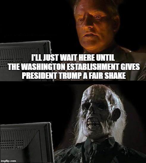 Swamp Thing Don't Play | I'LL JUST WAIT HERE UNTIL THE WASHINGTON ESTABLISHMENT GIVES PRESIDENT TRUMP A FAIR SHAKE | image tagged in memes,ill just wait here,drain the swamp | made w/ Imgflip meme maker