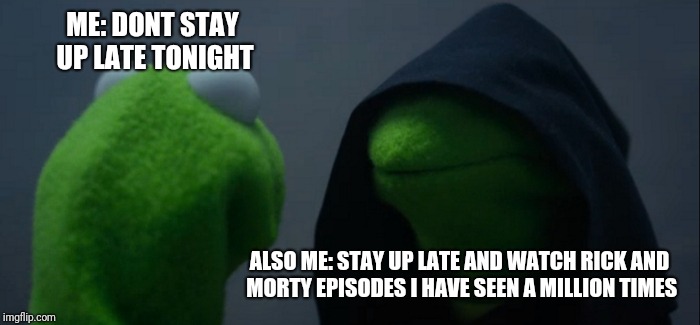 Evil Kermit Meme | ME: DONT STAY UP LATE TONIGHT; ALSO ME: STAY UP LATE AND WATCH RICK AND MORTY EPISODES I HAVE SEEN A MILLION TIMES | image tagged in memes,evil kermit | made w/ Imgflip meme maker