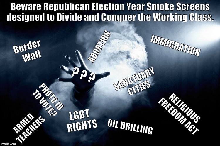 smoke handsss | Beware Republican Election Year Smoke Screens designed to Divide and Conquer the Working Class. ABORTION; IMMIGRATION; Border  Wall; ? ? ? SANCTUARY CITIES; PHOTO ID TO VOTE? RELIGIOUS FREEDOM ACT; LGBT RIGHTS; ARMED TEACHERS; OIL DRILLING | image tagged in smoke handsss | made w/ Imgflip meme maker